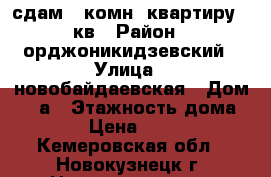 сдам 1-комн. квартиру 40кв › Район ­ орджоникидзевский › Улица ­ новобайдаевская › Дом ­ 18а › Этажность дома ­ 10 › Цена ­ 9 000 - Кемеровская обл., Новокузнецк г. Недвижимость » Квартиры аренда   